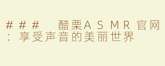 ### 醋栗ASMR官网：享受声音的美丽世界