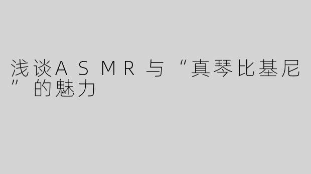 浅谈ASMR与“真琴比基尼”的魅力