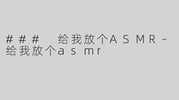 ### 给我放个ASMR