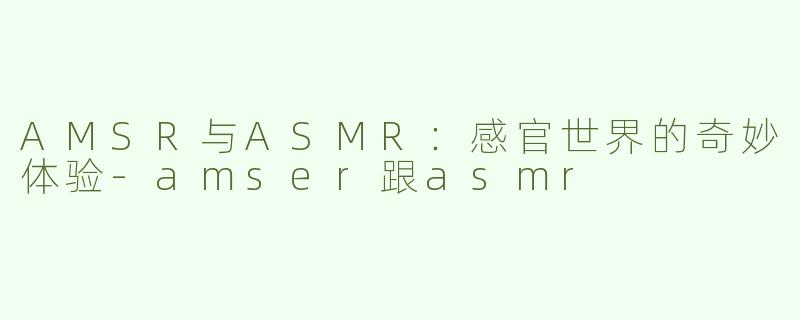 AMSR与ASMR：感官世界的奇妙体验