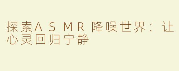 探索ASMR降噪世界：让心灵回归宁静
