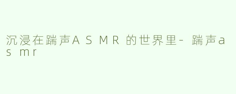 沉浸在踹声ASMR的世界里