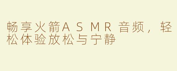 畅享火箭ASMR音频，轻松体验放松与宁静