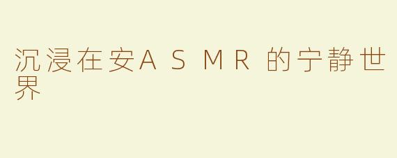 沉浸在安ASMR的宁静世界