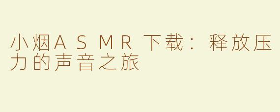 小烟ASMR下载：释放压力的声音之旅