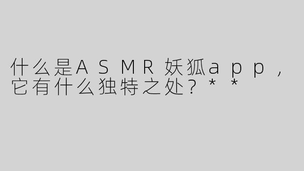 什么是ASMR妖狐app，它有什么独特之处？**