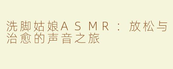 洗脚姑娘ASMR：放松与治愈的声音之旅