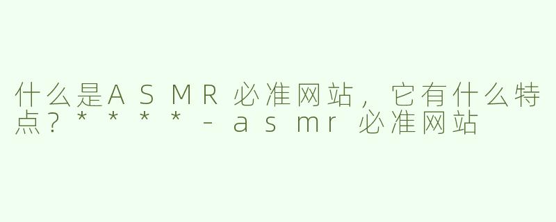 什么是ASMR必准网站，它有什么特点？****