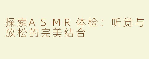 探索ASMR体检：听觉与放松的完美结合