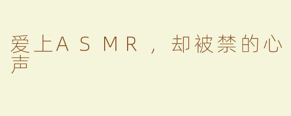 爱上ASMR，却被禁的心声
