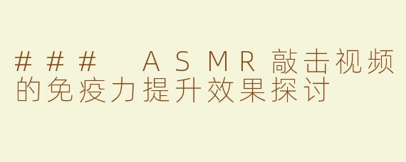 ### ASMR敲击视频的免疫力提升效果探讨