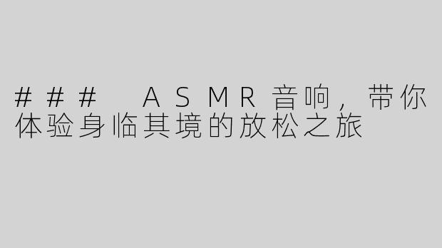 ### ASMR音响，带你体验身临其境的放松之旅