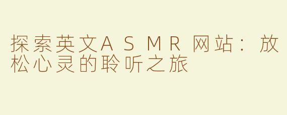 探索英文ASMR网站：放松心灵的聆听之旅