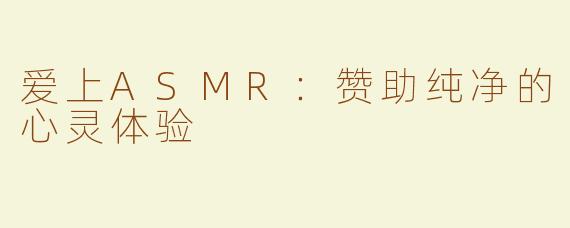 爱上ASMR：赞助纯净的心灵体验