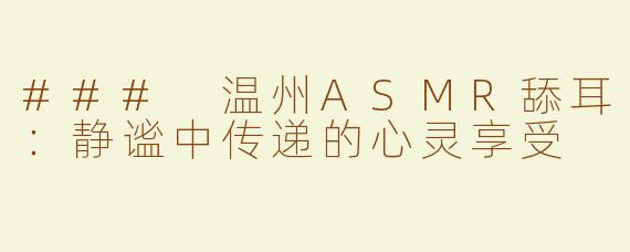 ### 温州ASMR舔耳：静谧中传递的心灵享受