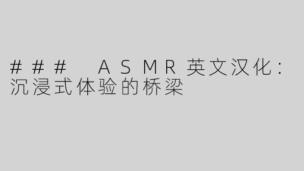 ### ASMR英文汉化：沉浸式体验的桥梁