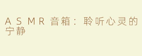 ASMR音箱：聆听心灵的宁静