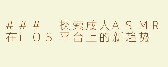 ### 探索成人ASMR在iOS平台上的新趋势
