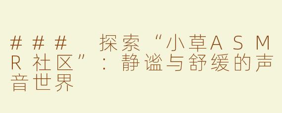 ### 探索“小草ASMR社区”：静谧与舒缓的声音世界