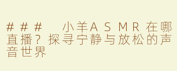 ### 小羊ASMR在哪直播？探寻宁静与放松的声音世界