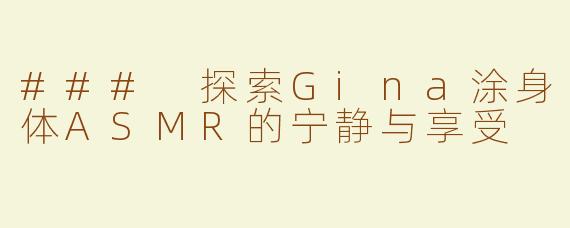 ### 探索Gina涂身体ASMR的宁静与享受