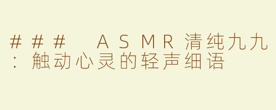 ### ASMR清纯九九：触动心灵的轻声细语