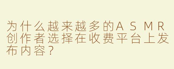 为什么越来越多的ASMR创作者选择在收费平台上发布内容？