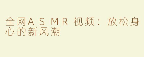 全网ASMR视频：放松身心的新风潮