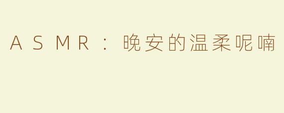 ASMR：晚安的温柔呢喃