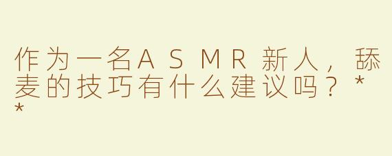 作为一名ASMR新人，舔麦的技巧有什么建议吗？**