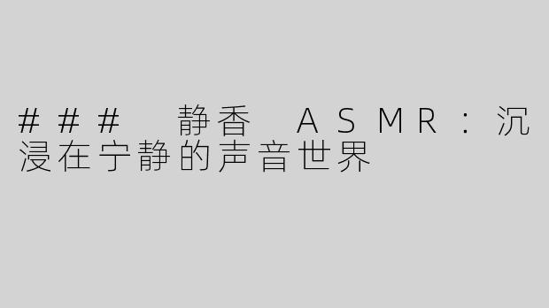 ### 静香 ASMR：沉浸在宁静的声音世界