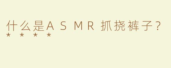 什么是ASMR抓挠裤子？****