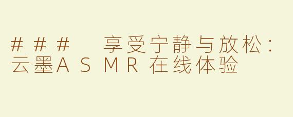 ### 享受宁静与放松：云墨ASMR在线体验