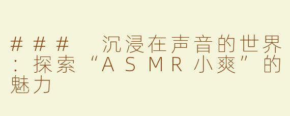 ### 沉浸在声音的世界：探索“ASMR小爽”的魅力