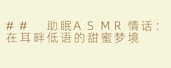## 助眠ASMR情话：在耳畔低语的甜蜜梦境