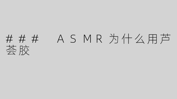 ### ASMR为什么用芦荟胶