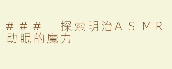 ### 探索明治ASMR助眠的魔力