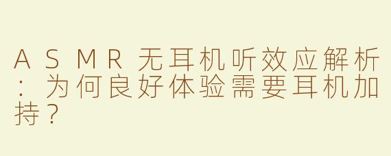 ASMR无耳机听效应解析：为何良好体验需要耳机加持？
