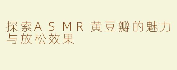 探索ASMR黄豆瓣的魅力与放松效果