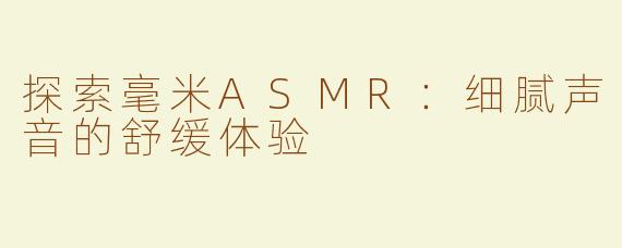 探索毫米ASMR：细腻声音的舒缓体验