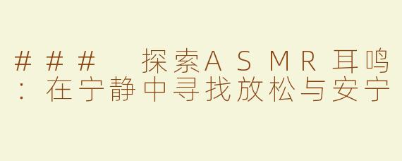 ### 探索ASMR耳鸣：在宁静中寻找放松与安宁