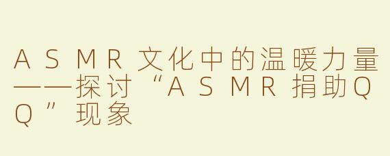 ASMR文化中的温暖力量——探讨“ASMR捐助QQ”现象