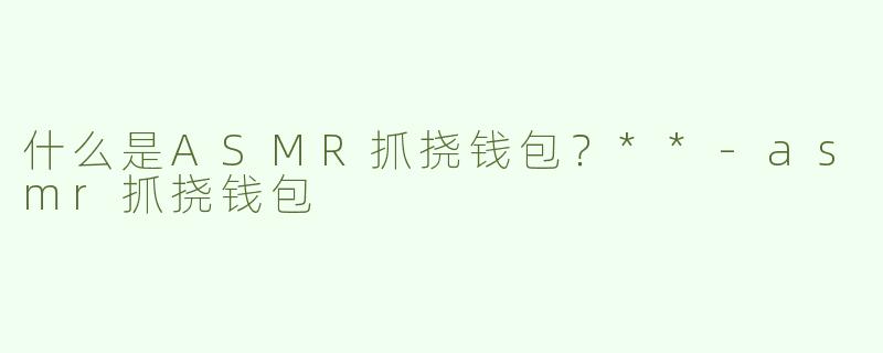 什么是ASMR抓挠钱包？**