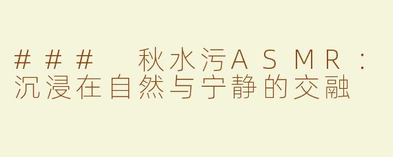 ### 秋水污ASMR：沉浸在自然与宁静的交融