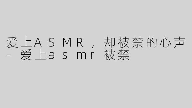 爱上ASMR，却被禁的心声