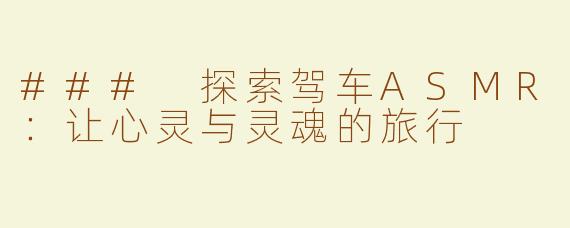 ### 探索驾车ASMR：让心灵与灵魂的旅行