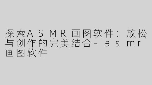探索ASMR画图软件：放松与创作的完美结合