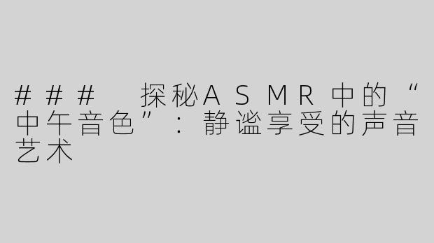 ### 探秘ASMR中的“中午音色”：静谧享受的声音艺术
