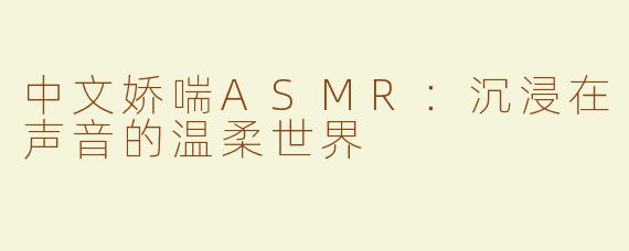 中文娇喘ASMR：沉浸在声音的温柔世界