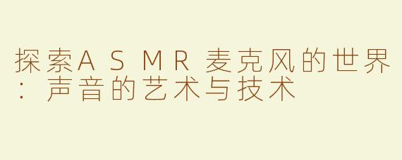 探索ASMR麦克风的世界：声音的艺术与技术